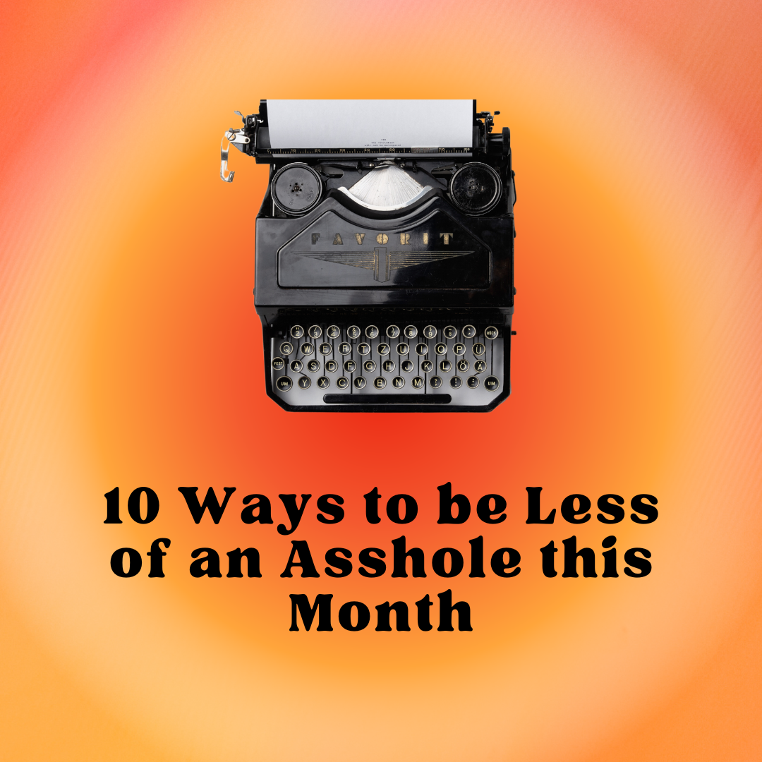 How to Be Less of an Asshole This Month (August 2023)