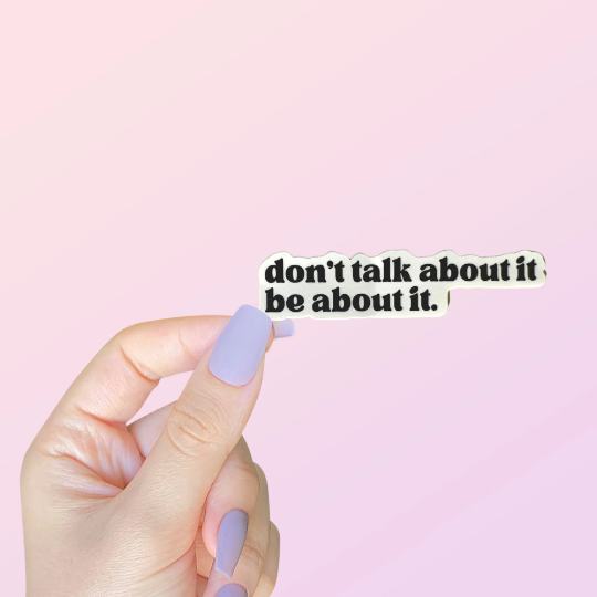 Don't Talk About It Be About It Sticker